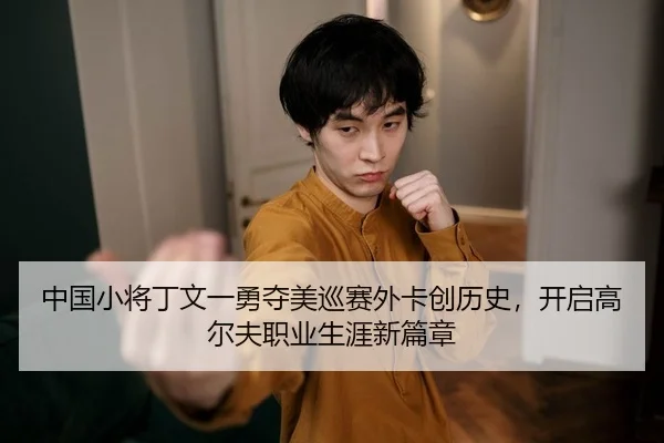 中国小将丁文一勇夺美巡赛外卡创历史，开启高尔夫职业生涯新篇章